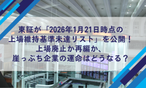 東証が「2026年1月21日時点の上場維持基準未達リスト」を公開！上場廃止か再編か、崖っぷち企業の運命はどうなる？