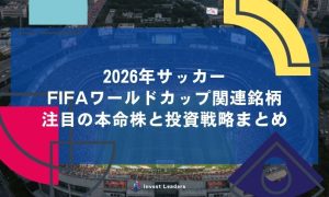 2026年サッカーFIFAワールドカップ関連銘柄｜注目の本命株と投資戦略まとめ