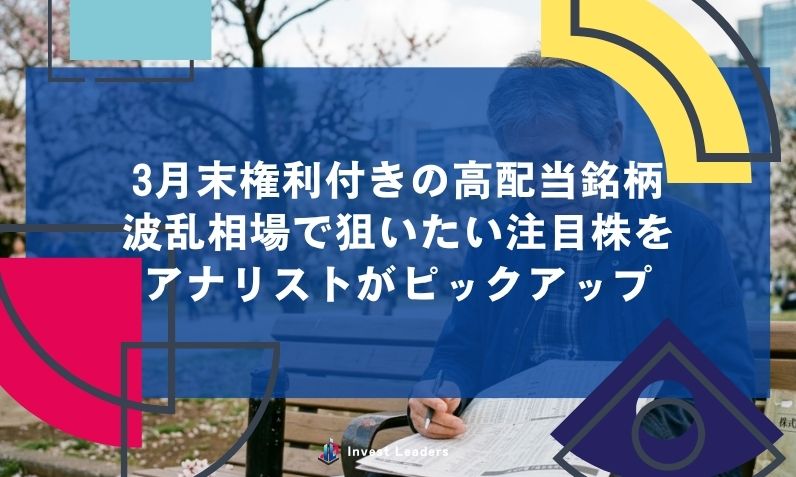 3月末権利付きの高配当銘柄｜波乱相場で狙いたい注目株をアナリストがピックアップ