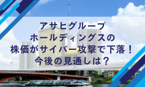 アサヒグループ ホールディングスの 株価がサイバー攻撃で下落！ 今後の見通しは？