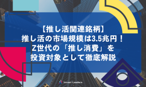 推し活の市場規模は3.5兆円！Z世代の「推し消費」を投資対象として徹底解説