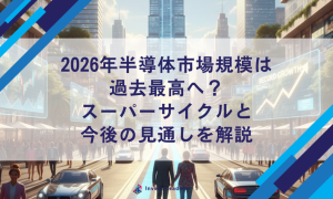 2026年半導体市場規模は過去最高へ？スーパーサイクルと今後の見通しを解説
