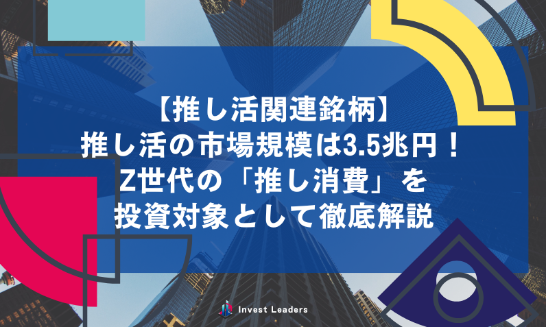 推し活の市場規模は3.5兆円！Z世代の「推し消費」を投資対象として徹底解説