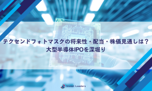 テクセンドフォトマスクの将来性・配当・株価見通しは？大型半導体IPOを深堀り