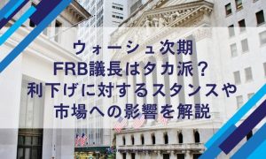 ウォーシュ次期FRB議長はタカ派？利下げに対するスタンスや市場への影響を解説