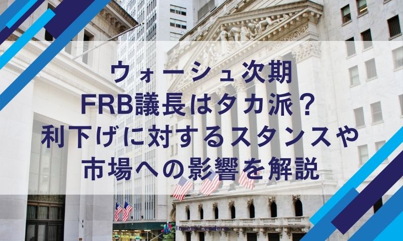 ウォーシュ次期FRB議長はタカ派？利下げに対するスタンスや市場への影響を解説