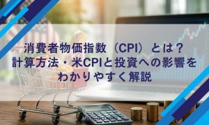 消費者物価指数（CPI）とは？計算方法・米CPIと投資への影響をわかりやすく解説