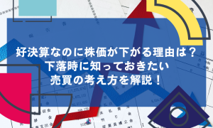 好決算なのに株価が下がる理由は？下落時に知っておきたい売買の考え方を解説！