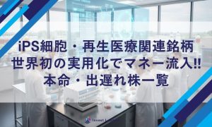 iPS細胞・再生医療関連銘柄 世界初の実用化でマネー流入‼本命・出遅れ株一覧