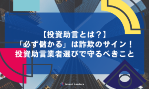 投資助言とは？「必ず儲かる」は詐欺のサイン！投資助言業者選びで守るべきこと