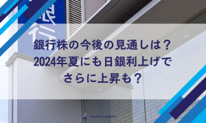銀行株の今後の見通しは？2024年夏にも日銀利上げでさらに上昇も？