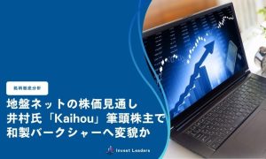 地盤ネットの株価見通し｜井村氏「Kaihou」筆頭株主で和製バークシャーへ変貌か