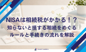 NISAは相続税がかかる！？ 知らないと損する相続をめぐるルールと手続きの流れを解説