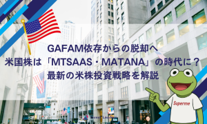 GAFAM依存からの脱却へ｜米国株は「MTSAAS・MATANA」の時代に？最新の米株投資戦略を解説