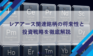 レアアース関連銘柄の将来性と投資戦略を徹底解説