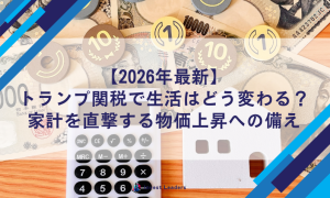 【2026年最新】トランプ関税で生活はどう変わる？家計を直撃する物価上昇への備え