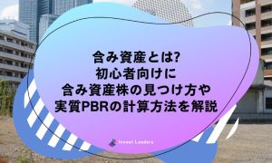 含み資産とは?初心者向けに含み資産株の見つけ方や実質PBRの計算方法を解説