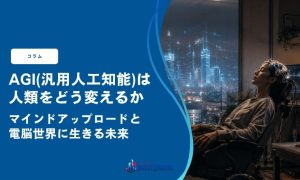 AGI(汎用人工知能)は人類をどう変えるか｜マインドアップロードと電脳世界に生きる未来