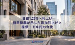 日銀1.25%へ利上げ｜植田総裁が示した追加利上げと株価・ドル円の今後