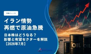 イラン情勢再燃で原油急騰、日本株はどうなる？影響と有望セクターを解説【2026年7月】