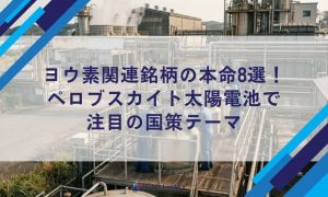 ヨウ素関連銘柄の本命8選！ ペロブスカイト太陽電池で 注目の国策テーマ
