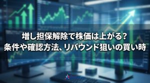 増し担保解除で株価は上がる？条件や確認方法、リバウンド狙いの買い時