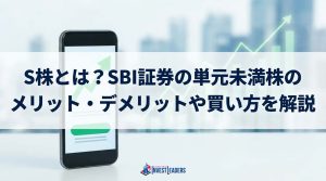 S株とは？SBI証券の単元未満株のメリット・デメリットと買い方