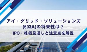 アイ・グリッド・ソリューションズ(603A)の将来性は？IPO・株価見通しと注意点を解説