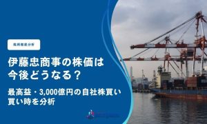 伊藤忠商事(8001)の株価は今後どうなる？最高益・3,000億円の自社株買いと買い時を分析