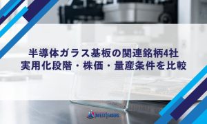 半導体ガラス基板の関連銘柄4社｜実用化段階・株価・量産条件を比較