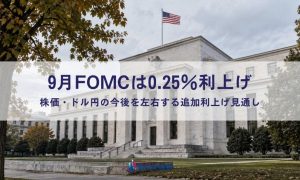 9月FOMCは0.25％利上げ｜株価・ドル円の今後を左右する追加利上げ見通し