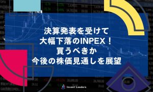決算発表を受けて 大幅下落のINPEX！ 買うべきか 今後の株価見通しを展望