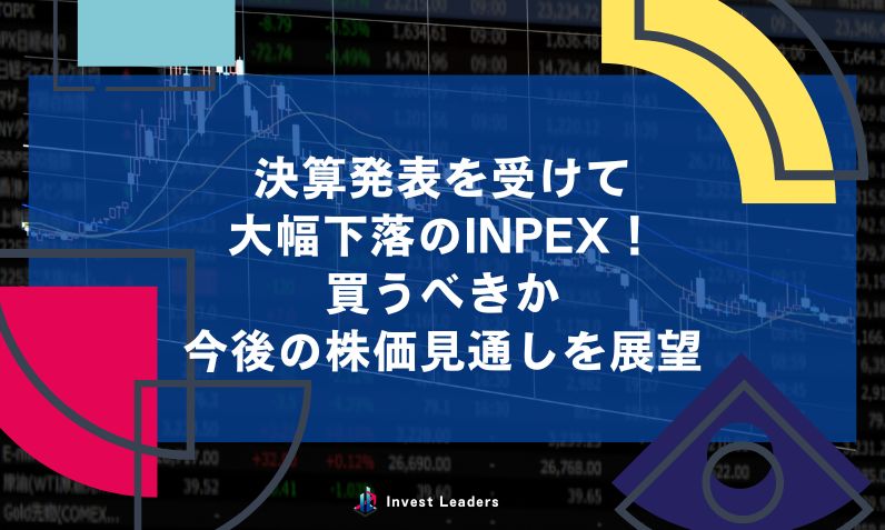 決算発表を受けて 大幅下落のINPEX！ 買うべきか 今後の株価見通しを展望