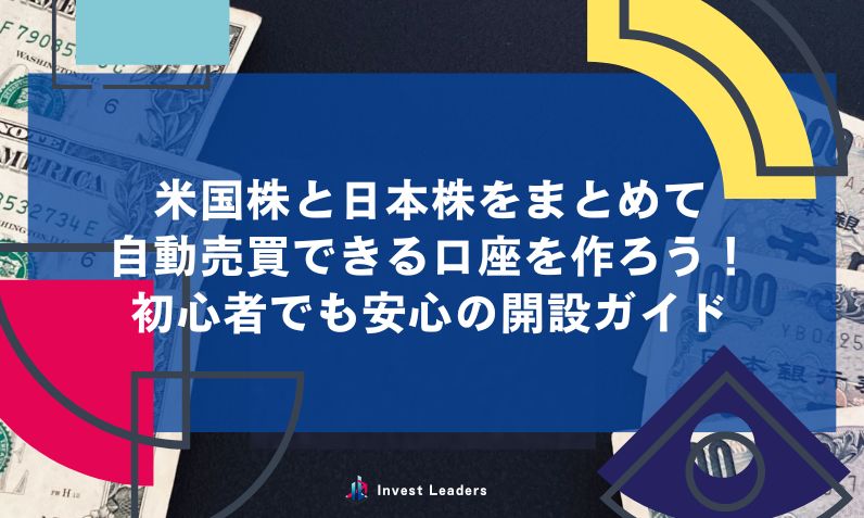 米国株と日本株をまとめて 自動売買できる口座を作ろう！ 初心者でも安心の開設ガイド